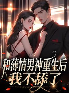 和薄情男神重生后，我不舔了温知雀商衍，和薄情男神重生后，我不舔了在线无弹窗阅读