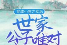 想读苏妙安尹瀚宸苏元嘉的故事，哪里可以免费找到穿成小官之女后，世家公子唯对我钟情？-瑞奇文学