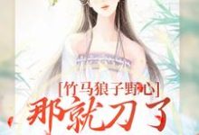 竹马狼子野心,那就刀了再找觅良缘免费阅读,竹马狼子野心,那就刀了再找觅良缘章节在线阅读-瑞奇文学