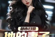 都市日常:他的妻子满口谎言小说完结了吗?在哪里可以免费读到?-瑞奇文学