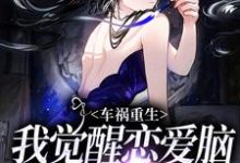 已完结小说《车祸重生：我觉醒恋爱脑攻陷自己》最新章节-瑞奇文学
