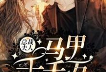 总裁夫人马甲千千万小说有没有完结版在线？-瑞奇文学