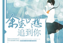 余生只想追到你小说,余生只想追到你免费阅读-瑞奇文学