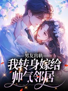 男友出轨，我转身嫁给帅气邻居韩佳江言确，男友出轨，我转身嫁给帅气邻居章节在线阅读