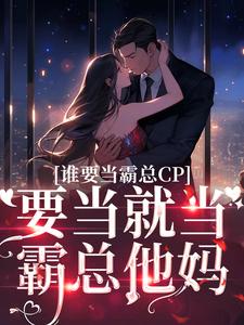 谁要当霸总CP，要当就当霸总他妈小说无弹窗阅读的网站推荐