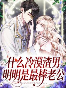 已完结小说《什么冷漠渣男，明明是最棒老公》章节在线阅读