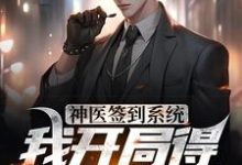 神医签到系统,我开局得特级神药小说的免费电子版在哪里可以下载或阅读?-瑞奇文学