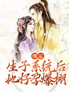 绑定生子系统后，她好孕爆棚主角无双小说完结版章节在线阅读