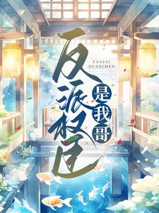 反派权臣是我哥小说最新更新在哪里？免费在线看