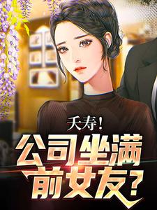 完结版《夭寿！公司坐满前女友？》章节阅读