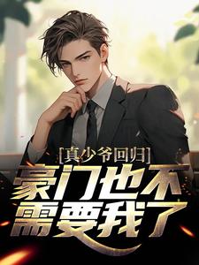 真少爷回归，豪门也不需要我了小说阅读，真少爷回归，豪门也不需要我了完结版