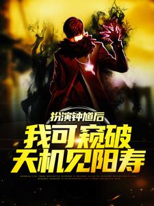 扮演钟馗后，我可窥破天机见阳寿小说阅读，扮演钟馗后，我可窥破天机见阳寿完结版