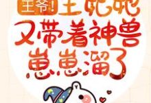 王爷！王妃她又带着神兽崽崽溜了最新章节，王爷！王妃她又带着神兽崽崽溜了免费阅读-瑞奇文学