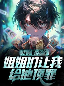哪里能找到为了假少爷，姐姐们让我给他顶罪小说的最新更新和免费章节？