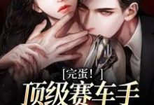 免费阅读谢砚驰慕允初为主角的小说,完蛋!顶级赛车手他彻底沦陷了在线看-瑞奇文学