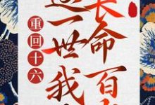 重回十六，这一世我要长命百岁免费阅读，重回十六，这一世我要长命百岁章节目录-瑞奇文学