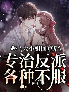 裴渊洛九音是哪本书的主角？大小姐回京后，专治反派各种不服免费读