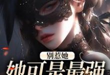 别惹她,她可是最强玄学大师这本小说完结了吗?免费查看最新章节-瑞奇文学