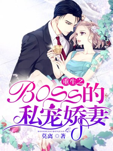 重生之boss的私宠娇妻小说免费资源，重生之boss的私宠娇妻在线阅读