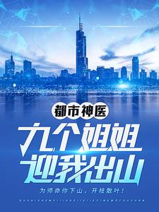 《都市神医：九个姐姐迎我出山》小说大结局免费试读 江羽温亦欢韩颖小说
