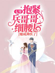 七零：抱紧兵哥哥细腰后，她成神医了小说免费资源，七零：抱紧兵哥哥细腰后，她成神医了在线阅读