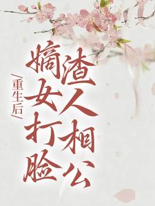 重生后，嫡女打脸渣人相公章节免费在线阅读，柳月如谢景瑞完结版