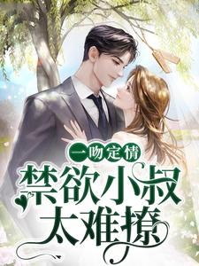 主角姜愿傅砚礼小说完结版在线阅读，一吻定情：禁欲小叔太难撩免费看