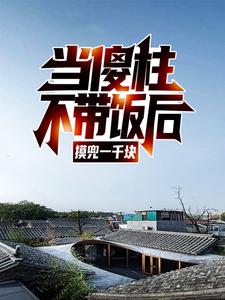 在线寻找何雨柱的小说，当傻柱不带饭后，摸兜一千块免费阅读