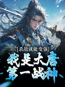完结版《杀敌就能变强，我是大唐第一战神》章节目录在线阅读