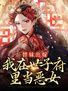 已完结小说《替妹出嫁：我在世子府里当恶女》在线章节阅读