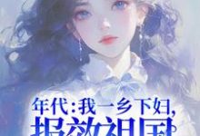 主角杜易梦小说年代:我一乡下妇,报效祖国怎么了!免费阅读-瑞奇文学