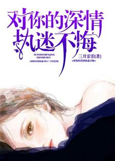 完结版《对你的深情执迷不悔》章节目录在线阅读