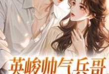 英峻帅气兵哥被我追到手了这本小说怎么样?免费在线阅读试试-瑞奇文学