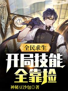 全民求生：开局技能全靠捡这本小说完结了吗？免费查看最新章节
