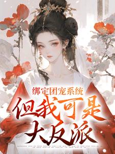 完结版《绑定团宠系统，但我可是大反派》在线免费阅读
