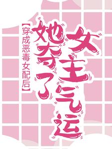 完结版《穿成恶毒女配后，她夺了女主气运》在线免费阅读