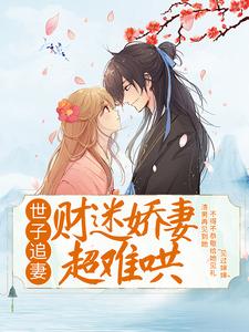 完结版《世子追妻：财迷娇妻超难哄》章节阅读