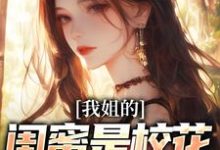 已完结小说《我姐的闺蜜是校花，她还喜欢我》在线章节阅读-瑞奇文学