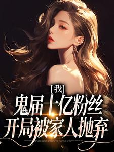 免费在线阅读我，鬼届十亿粉丝，开局被家人抛弃小说的正规网站有哪些？