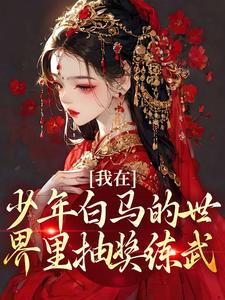 我在少年白马的世界里抽奖练武免费阅读，我在少年白马的世界里抽奖练武章节目录