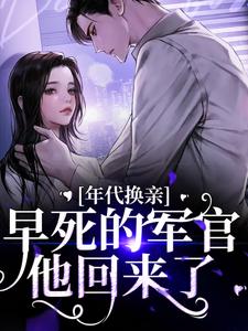 年代换亲，早死的军官他回来了免费阅读，年代换亲，早死的军官他回来了章节在线阅读