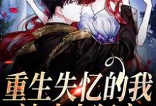 重生失忆的我,被丈夫狂宠小说的所有章节都能在哪里免费读到?-瑞奇文学