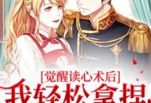 哪里能找到觉醒读心术后,我轻松拿捏话痨霸总小说的最新更新和免费章节?-瑞奇文学