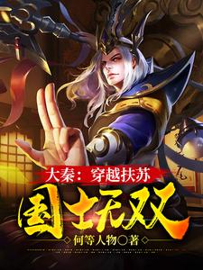 《大秦：穿越扶苏，国士无双》小说扶苏胡亥章节章节免费在线阅读