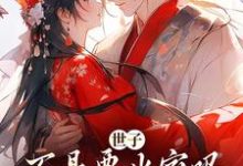 世子不是要出家吗,咋现在赖上我了小说完结了吗?在哪里可以免费读到?-瑞奇文学