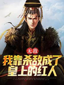 无敌：我靠杀敌成了皇上的红人小说，无敌：我靠杀敌成了皇上的红人最新章节