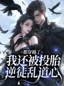 都穿越了，我还被投胎逆徒乱道心小说的免费阅读版本在哪里可以找到？