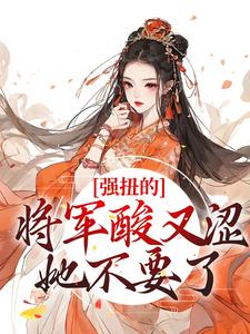 哪里能找到强扭的将军酸又涩，她不要了！小说的最新更新和免费章节？