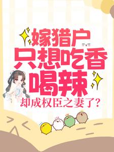 嫁猎户只想吃香喝辣，却成权臣之妻了？ 江若云小说免费阅读