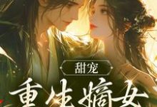 完结版《甜宠:重生嫡女宠夫无度》章节目录在线阅读-瑞奇文学